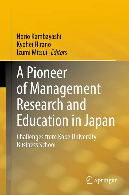 Book cover of A Pioneer of Management Research and Education in Japan: Challenges from Kobe University Business School (1st ed. 2023)