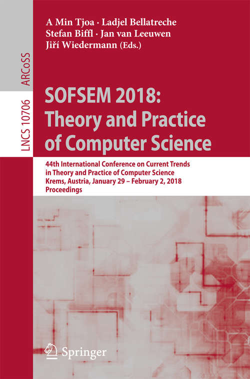 Book cover of SOFSEM 2018: 44th International Conference on Current Trends in Theory and Practice of Computer Science, Krems, Austria, January 29 - February 2, 2018, Proceedings (Lecture Notes in Computer Science #10706)