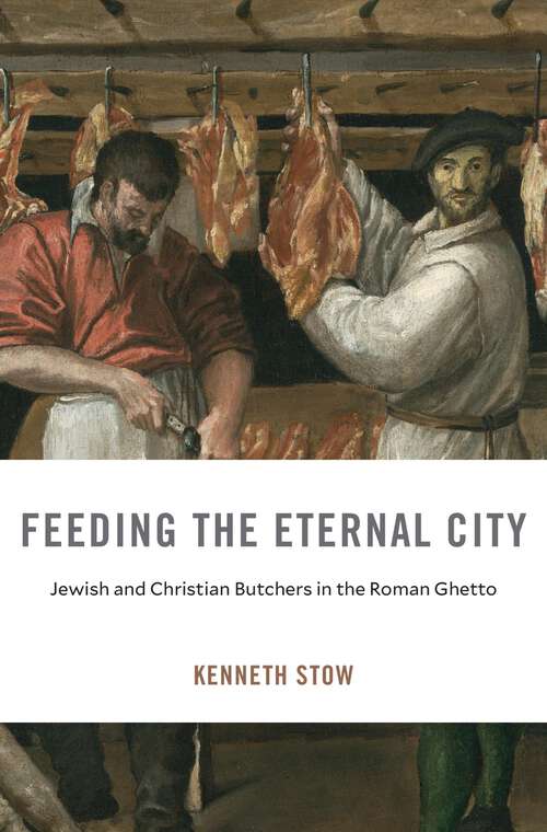 Book cover of Feeding the Eternal City: Jewish and Christian Butchers in the Roman Ghetto (I Tatti Studies in Italian Renaissance History)