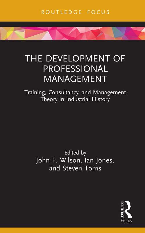 Book cover of The Development of Professional Management: Training, Consultancy, and Management Theory in Industrial History (Routledge Focus on Industrial History)