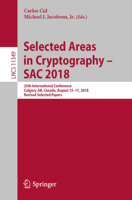 Book cover of Selected Areas in Cryptography – SAC 2018: 25th International Conference, Calgary, AB, Canada, August 15–17, 2018, Revised Selected Papers (1st ed. 2019) (Lecture Notes in Computer Science #11349)