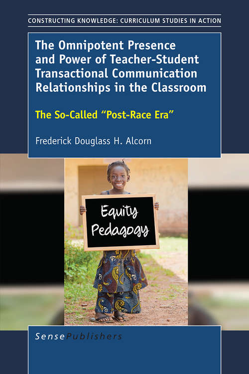 Book cover of The Omnipotent Presence and Power of Teacher-Student Transactional Communication Relationships in the Classroom: The So-Called “Post-Race Era” (1st ed. 2016) (Constructing Knowledge: Curriculum Studies in Action)