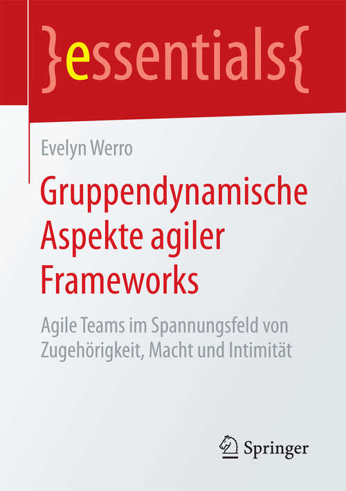 Book cover of Gruppendynamische Aspekte agiler Frameworks: Agile Teams im Spannungsfeld von Zugehörigkeit, Macht und Intimität (1. Aufl. 2018) (essentials)