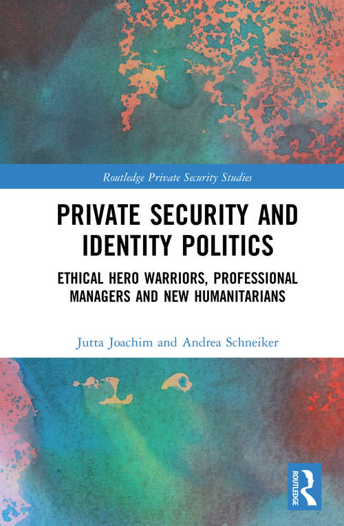 Book cover of Private Security and Identity Politics: Ethical Hero Warriors, Professional Managers and New Humanitarians (Routledge Private Security Studies)