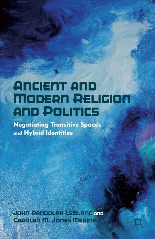 Book cover of Ancient and Modern Religion and Politics: Negotiating Transitive Spaces and Hybrid Identities (2012)