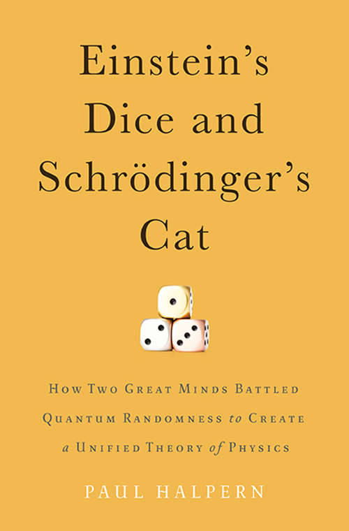 Book cover of Einstein's Dice and Schrödinger's Cat: How Two Great Minds Battled Quantum Randomness to Create a Unified Theory of Physics