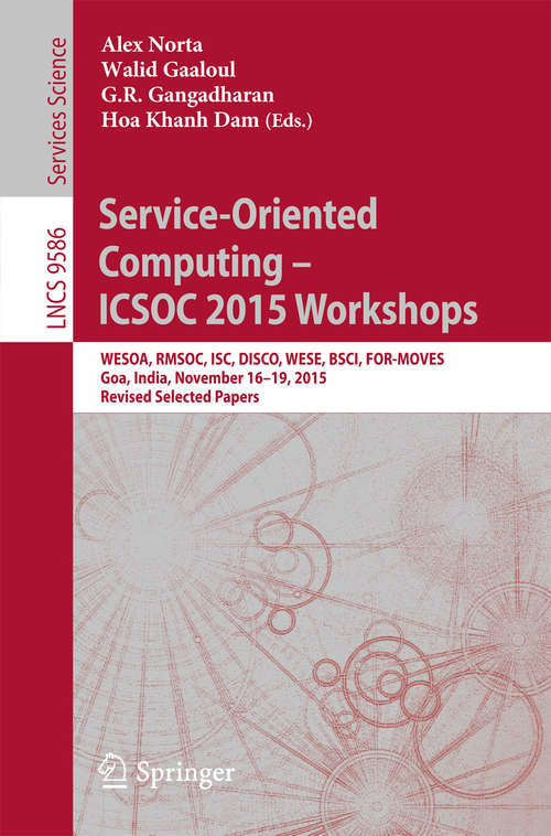 Book cover of Service-Oriented Computing – ICSOC 2015 Workshops: WESOA, RMSOC, ISC, DISCO, WESE, BSCI, FOR-MOVES, Goa, India, November 16-19, 2015, Revised Selected Papers (1st ed. 2016) (Lecture Notes in Computer Science #9586)