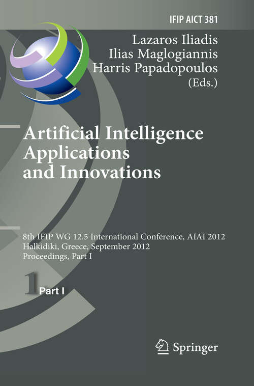 Book cover of Artificial Intelligence Applications and Innovations: 8th IFIP WG 12.5 International Conference, AIAI 2012, Halkidiki, Greece, September 27-30, 2012, Proceedings, Part I (2012) (IFIP Advances in Information and Communication Technology #381)