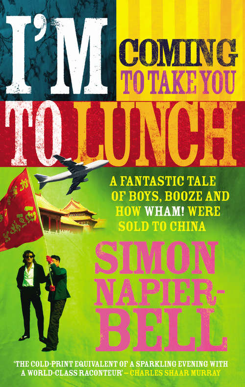 Book cover of I'm Coming To Take You To Lunch: A fantastic tale of boys, booze and how Wham! were sold to China