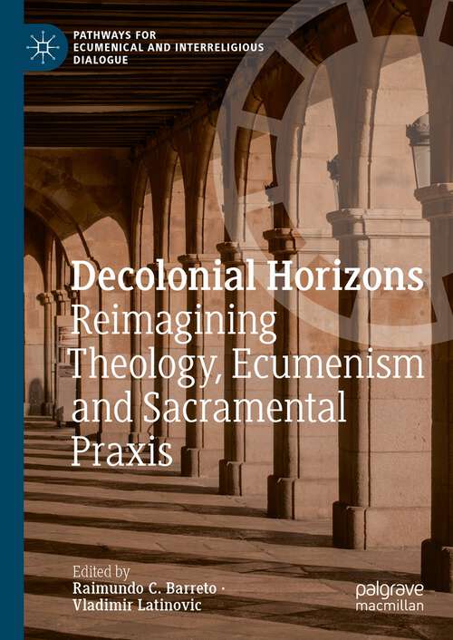 Book cover of Decolonial Horizons: Reimagining Theology, Ecumenism and Sacramental Praxis (1st ed. 2023) (Pathways for Ecumenical and Interreligious Dialogue)