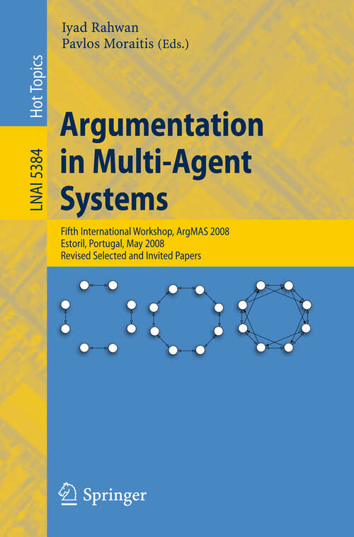 Book cover of Argumentation in Multi-Agent Systems: Fifth International Workshop, ArgMAS 2008, Estoril, Portugal, May 12, 2008, Revised Selected and Invited Papers (2009) (Lecture Notes in Computer Science #5384)