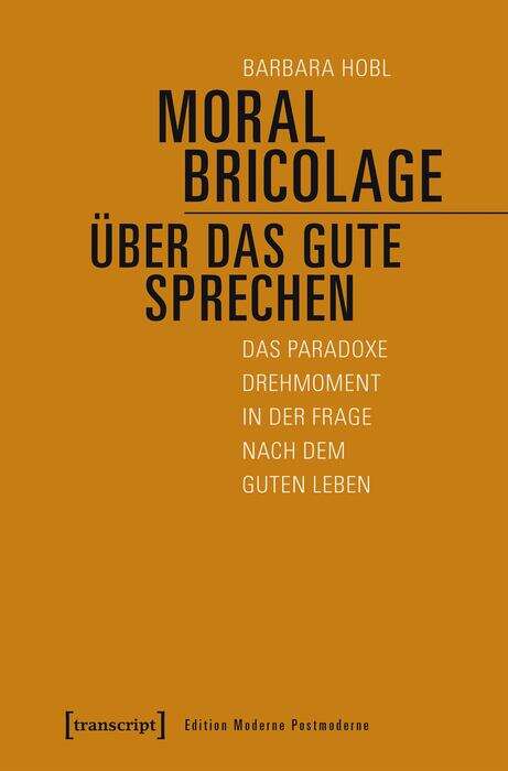 Book cover of Moral Bricolage - über das Gute sprechen: Das paradoxe Drehmoment in der Frage nach dem guten Leben (Edition Moderne Postmoderne)