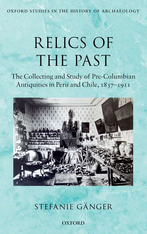 Book cover of Relics Of The Past: The Collecting And Study Of Pre-columbian Antiquities In Peru And Chile, 1837-1911 (Oxford Studies in the History of Archaeology)