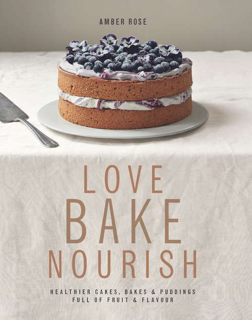 Book cover of Love, Bake, Nourish: Healthier Cakes And Desserts Full Of Fruit And Flavor