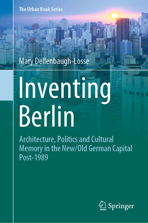 Book cover of Inventing Berlin: Architecture, Politics and Cultural Memory in the New/Old German Capital Post-1989 (1st ed. 2020) (The Urban Book Series)