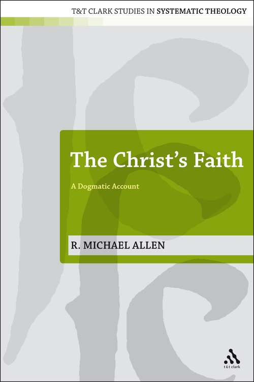 Book cover of The Christ's Faith: A Dogmatic Account (T&T Clark Studies in Systematic Theology)