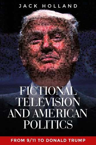 Book cover of Fictional television and American politics: From 9/11 to Donald Trump (The A to Z Guide Series, No. 194)