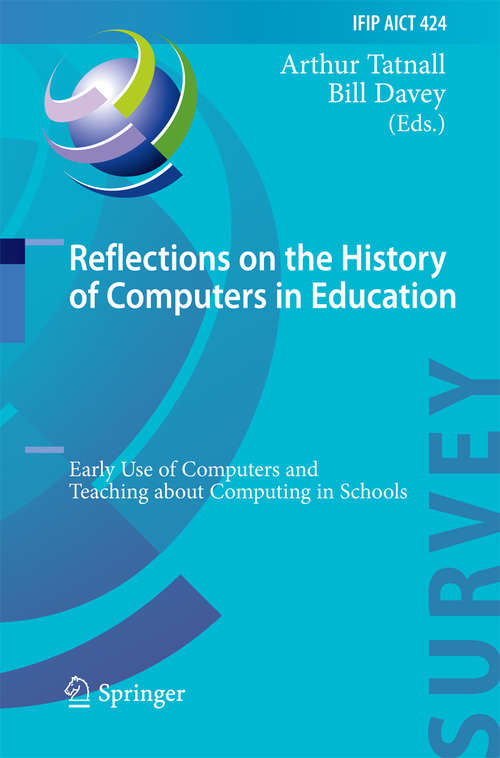 Book cover of Reflections on the History of Computers in Education: Early Use of Computers and Teaching about Computing in Schools (2014) (IFIP Advances in Information and Communication Technology #424)