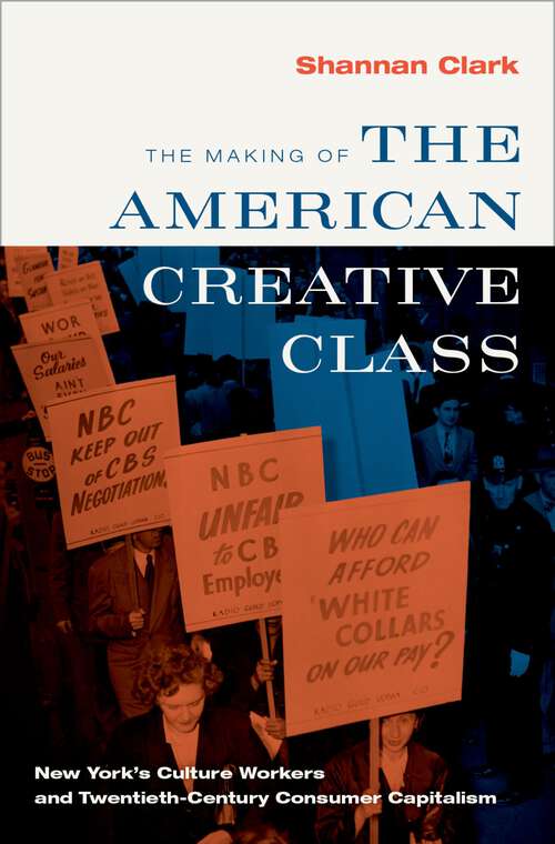 Book cover of The Making of the American Creative Class: New York's Culture Workers and Twentieth-Century Consumer Capitalism