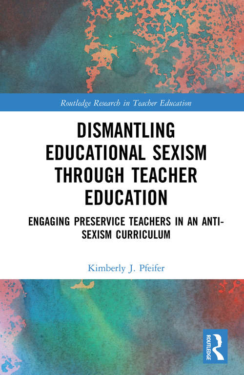 Book cover of Dismantling Educational Sexism through Teacher Education: Engaging Preservice Teachers in an Anti-Sexism Curriculum (Routledge Research in Teacher Education)