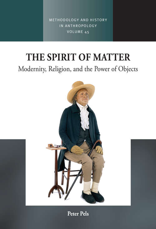 Book cover of The Spirit of Matter: Modernity, Religion, and the Power of Objects (Methodology & History in Anthropology #45)