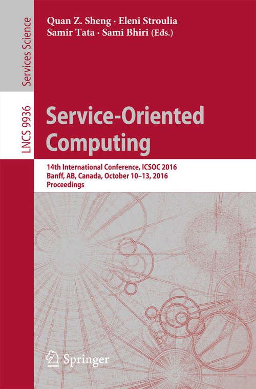 Book cover of Service-Oriented Computing: 14th International Conference, ICSOC 2016, Banff, AB, Canada, October 10-13, 2016, Proceedings (1st ed. 2016) (Lecture Notes in Computer Science #9936)