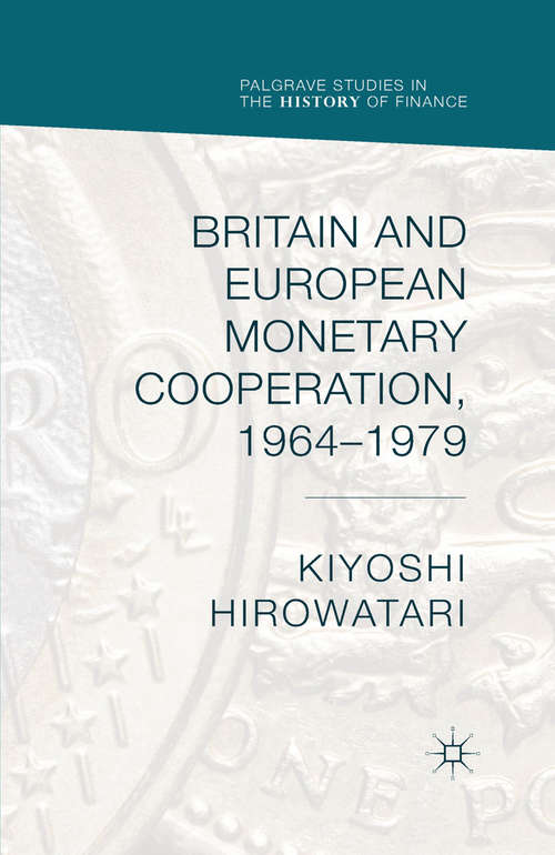 Book cover of Britain and European Monetary Cooperation, 1964-1979 (1st ed. 2015) (Palgrave Studies in the History of Finance)