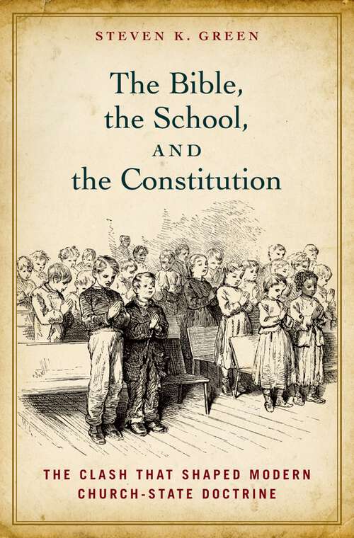 Book cover of The Bible, the School, and the Constitution: The Clash that Shaped Modern Church-State Doctrine