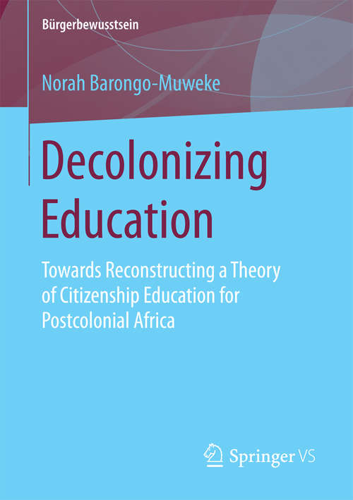 Book cover of Decolonizing Education: Towards Reconstructing a Theory of Citizenship Education for Postcolonial Africa (1st ed. 2016) (Bürgerbewusstsein)