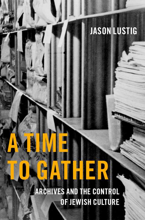 Book cover of A Time to Gather: Archives and the Control of Jewish Culture (Oxford Series on History and Archives)