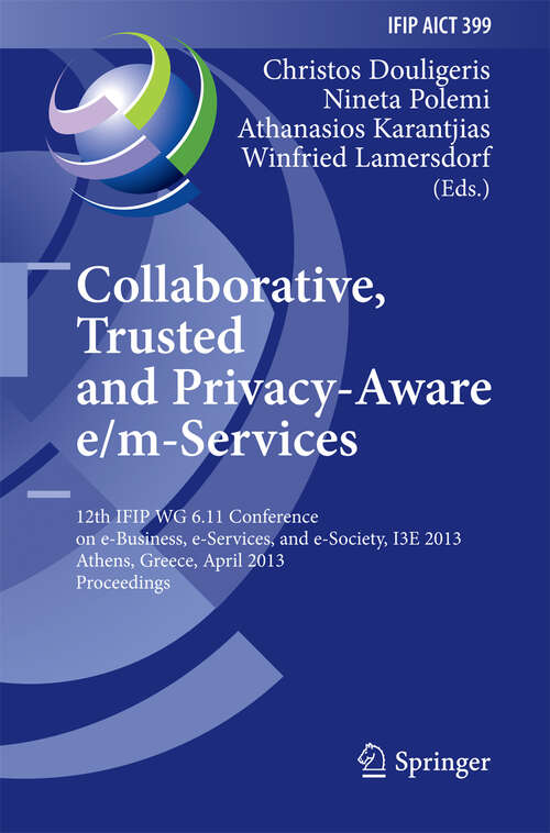 Book cover of Collaborative, Trusted and Privacy-Aware e/m-Services: 12th IFIP WG 6.11 Conference on e-Business, e-Services, and e-Society, I3E 2013, Athens, Greece, April 25-26, 2013, Proceedings (2013) (IFIP Advances in Information and Communication Technology #399)