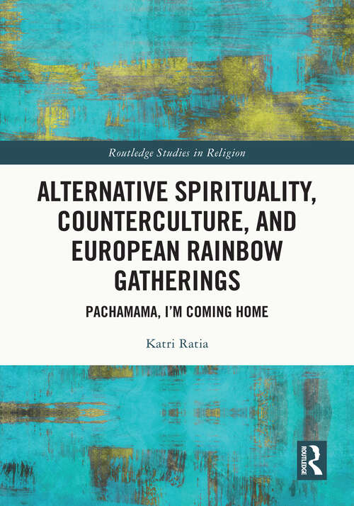 Book cover of Alternative Spirituality, Counterculture, and European Rainbow Gatherings: Pachamama, I’m Coming Home (Routledge Studies in Religion)