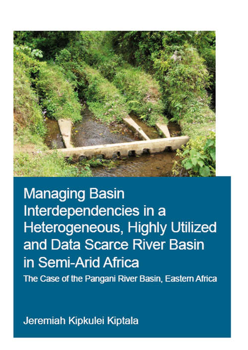 Book cover of Managing Basin Interdependencies in a Heterogeneous, Highly Utilized and Data Scarce River Basin in Semi-Arid Africa: The Case of the Pangani River Basin, Eastern Africa (IHE Delft PhD Thesis Series)