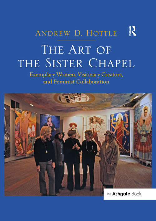 Book cover of The Art of the Sister Chapel: Exemplary Women, Visionary Creators, and Feminist Collaboration