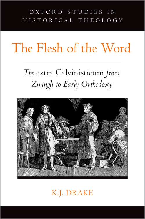 Book cover of The Flesh of the Word: The extra Calvinisticum from Zwingli to Early Orthodoxy (Oxford Studies in Historical Theology)