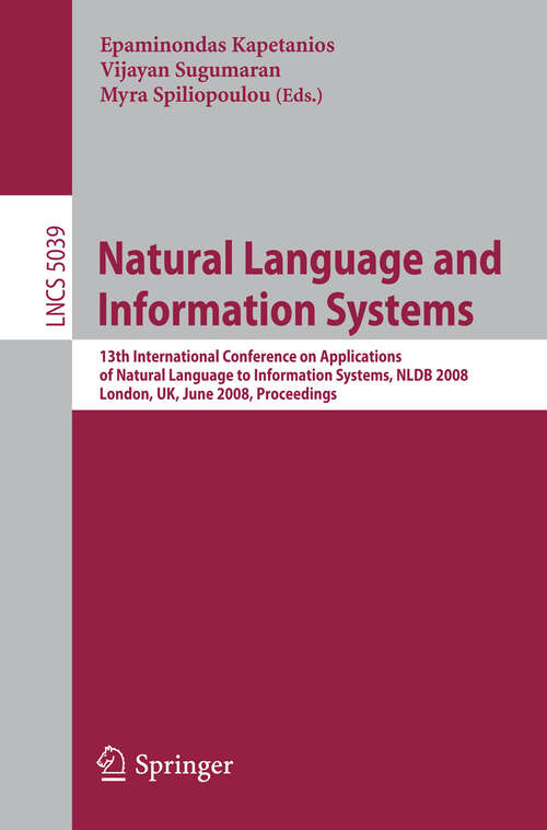 Book cover of Natural Language and Information Systems: 13th International Conference on Applications of Natural Language to Information Systems, NLDB 2008 London, UK, June 24-27, 2008, Proceedings (2008) (Lecture Notes in Computer Science #5039)