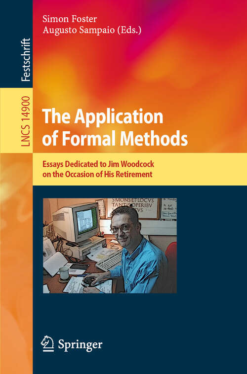 Book cover of The Application of Formal Methods: Essays Dedicated to Jim Woodcock on the Occasion of His Retirement (2024) (Lecture Notes in Computer Science #14900)