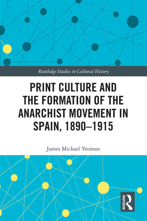 Book cover of Print Culture and the Formation of the Anarchist Movement in Spain, 1890-1915 (Routledge Studies in Cultural History #79)