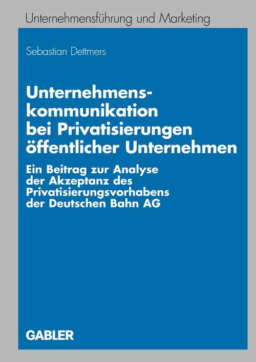 Book cover of Unternehmenskommunikation bei Privatisierungen öffentlicher Unternehmen: Ein Beitrag zur Analyse der Akzeptanz des Privatisierungsvorhabens der Deutschen Bahn AG (2008) (Unternehmensführung und Marketing)