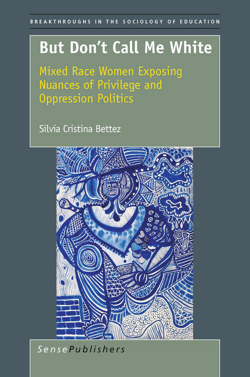 Book cover of But Don’t Call Me White: Mixed Race Women Exposing Nuances Of Privilege And Oppression Politics (2011) (Comparative and International Education: A Diversity of Voices #2)
