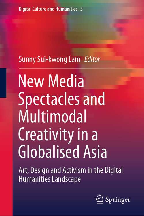 Book cover of New Media Spectacles and Multimodal Creativity in a Globalised Asia: Art, Design and Activism in the Digital Humanities Landscape (1st ed. 2020) (Digital Culture and Humanities #3)