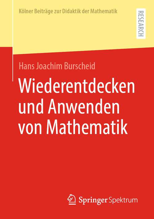 Book cover of Wiederentdecken und Anwenden von Mathematik (1. Aufl. 2023) (Kölner Beiträge zur Didaktik der Mathematik)