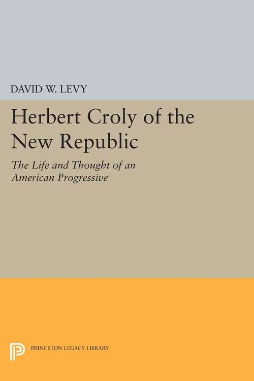 Book cover of Herbert Croly of the New Republic: The Life and Thought of an American Progressive