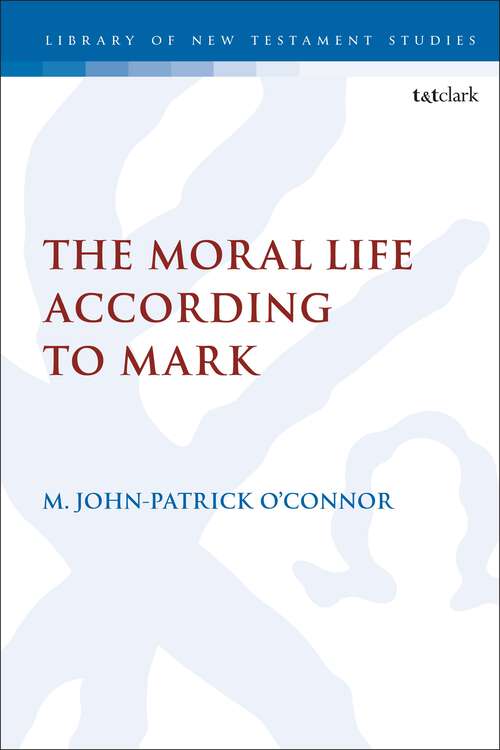 Book cover of The Moral Life According to Mark (The Library of New Testament Studies)