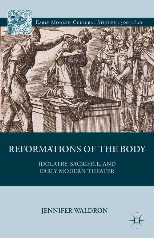 Book cover of Reformations of the Body: Idolatry, Sacrifice, and Early Modern Theater (2013) (Early Modern Cultural Studies 1500–1700)