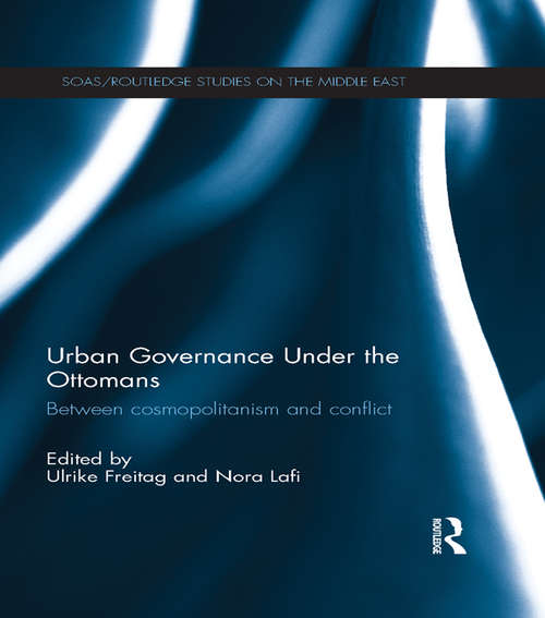 Book cover of Urban Governance Under the Ottomans: Between Cosmopolitanism and Conflict (SOAS/Routledge Studies on the Middle East)