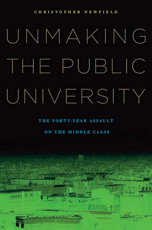 Book cover of Unmaking the Public University: The Forty-Year Assault on the Middle Class