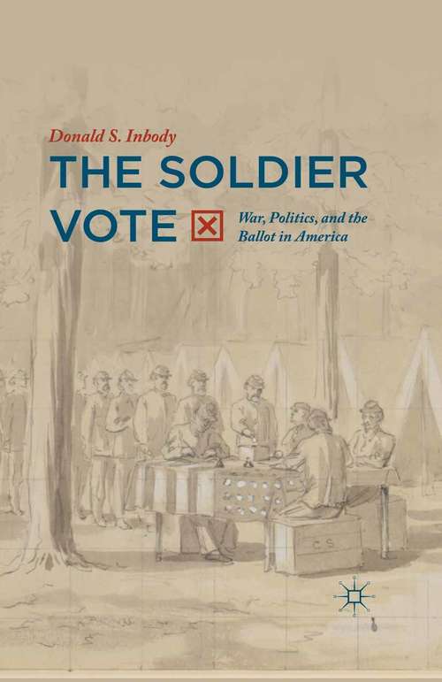 Book cover of The Soldier Vote: War, Politics, and the Ballot in America (1st ed. 2016)