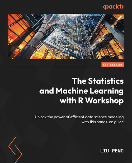 Book cover of The Statistics and Machine Learning with R Workshop: Unlock the power of efficient data science modeling with this hands-on guide