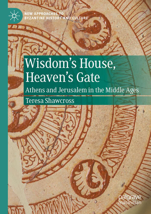 Book cover of Wisdom's House, Heaven's Gate: Athens and Jerusalem in the Middle Ages (2024) (New Approaches to Byzantine History and Culture)